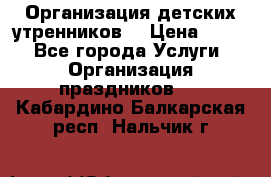 Организация детских утренников. › Цена ­ 900 - Все города Услуги » Организация праздников   . Кабардино-Балкарская респ.,Нальчик г.